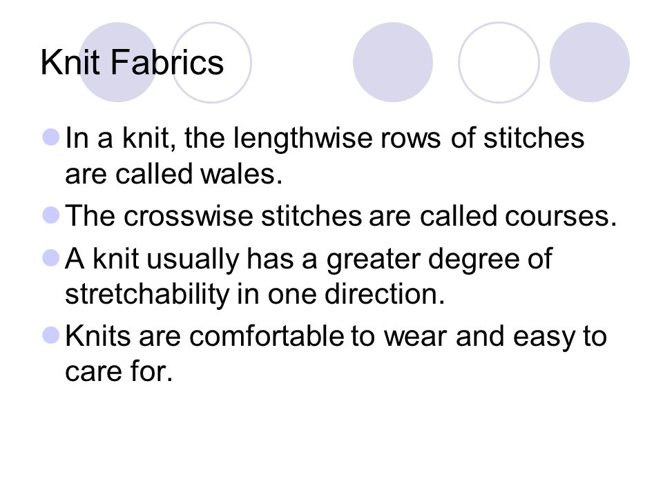 Knit Fabrics In a knit, the lengthwise rows of stitches are called wales. The crosswise stitches are called courses.