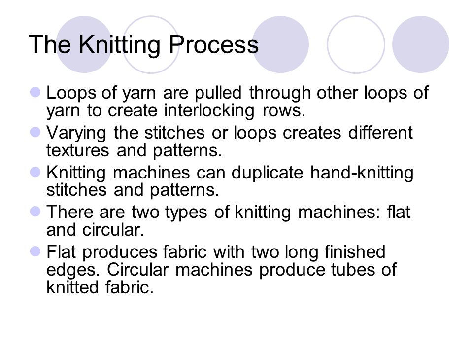 The Knitting Process Loops of yarn are pulled through other loops of yarn to create interlocking rows.