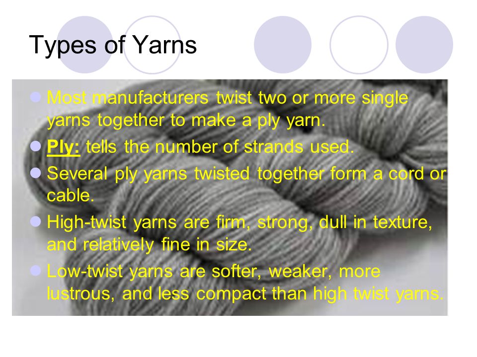 Types of Yarns Most manufacturers twist two or more single yarns together to make a ply yarn. Ply: tells the number of strands used.