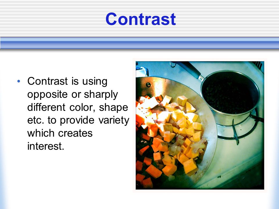 Contrast Contrast is using opposite or sharply different color, shape etc.