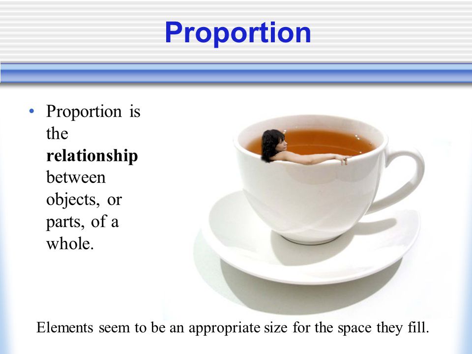 Proportion Proportion is the relationship between objects, or parts, of a whole.