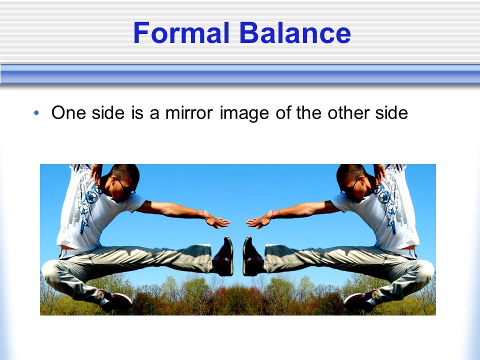 Formal Balance One side is a mirror image of the other side