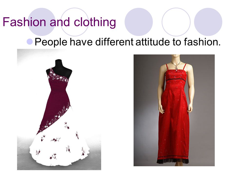 Fashion and clothing People have different attitude to fashion.