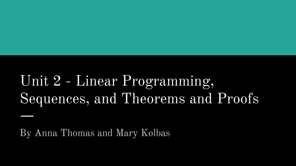 Unit 2 - Linear Programming, Sequences, and Theorems and Proofs - ppt ...