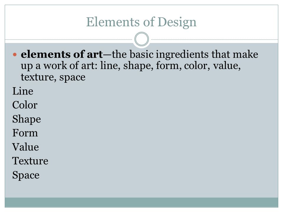 Elements of Design elements of art—the basic ingredients that make up a work of art: line, shape, form, color, value, texture, space.