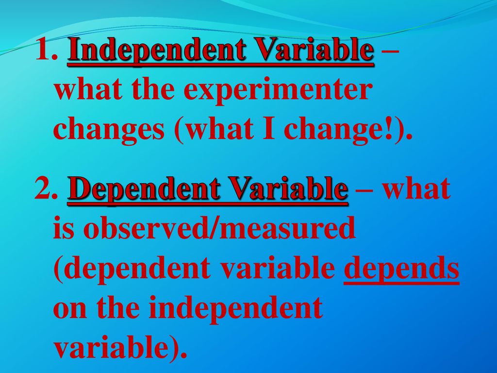 1. Independent Variable – what the experimenter changes (what I change