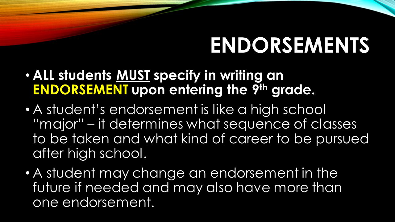 Endorsements ALL students MUST specify in writing an ENDORSEMENT upon entering the 9th grade.