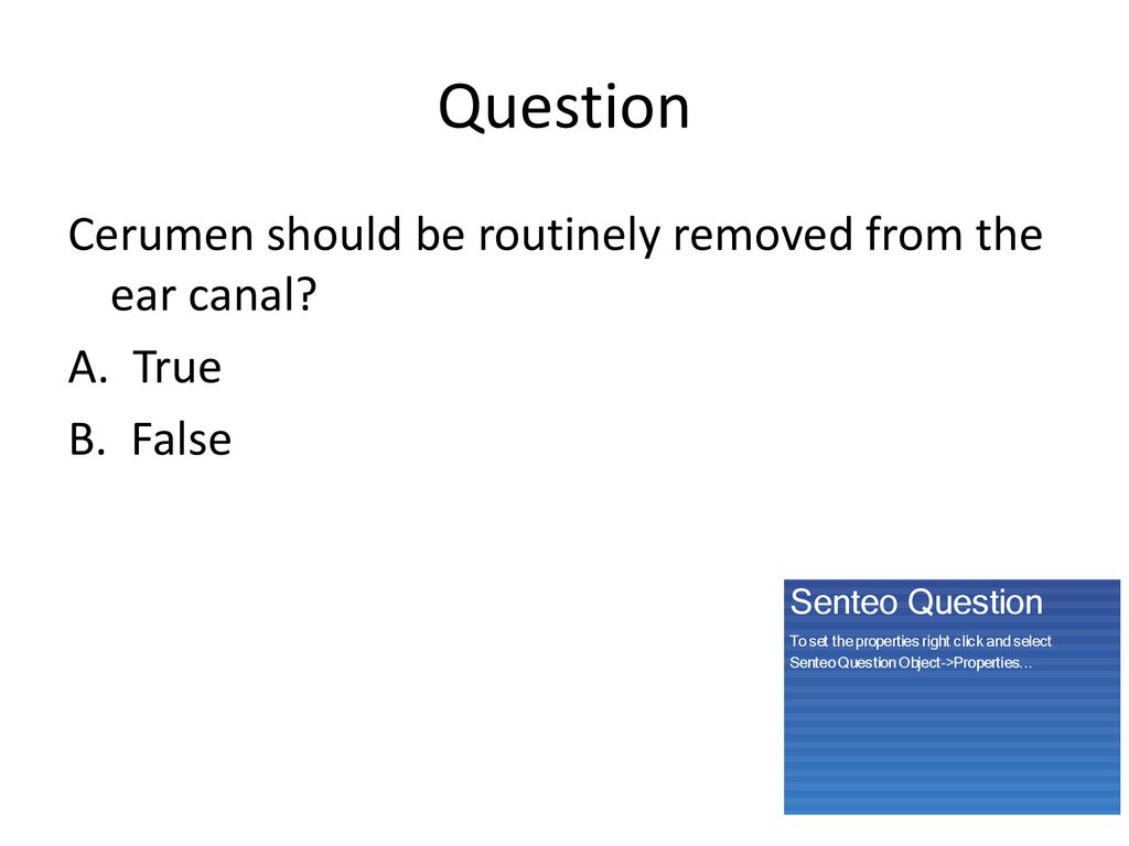 Question Cerumen should be routinely removed from the ear canal A. True B. False