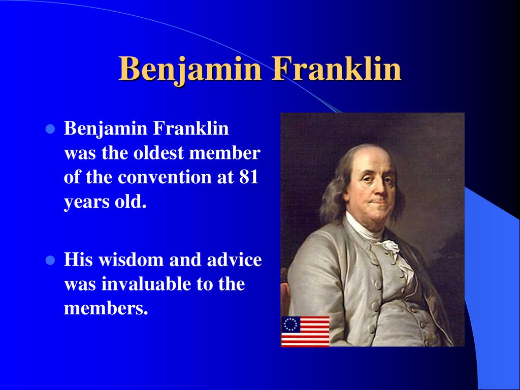 Benjamin Franklin Benjamin Franklin was the oldest member of the convention at 81 years old.