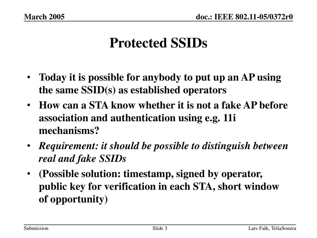 March 2005 Protected SSIDs. Today it is possible for anybody to put up an AP using the same SSID(s) as established operators.