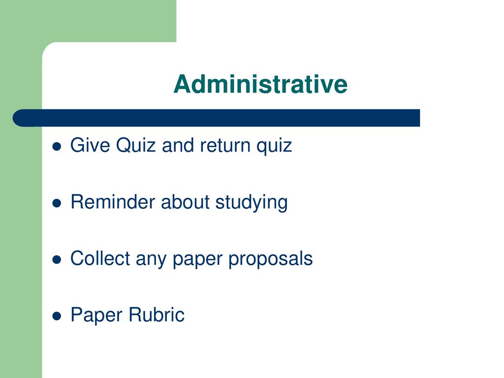 Administrative Give Quiz and return quiz Reminder about studying