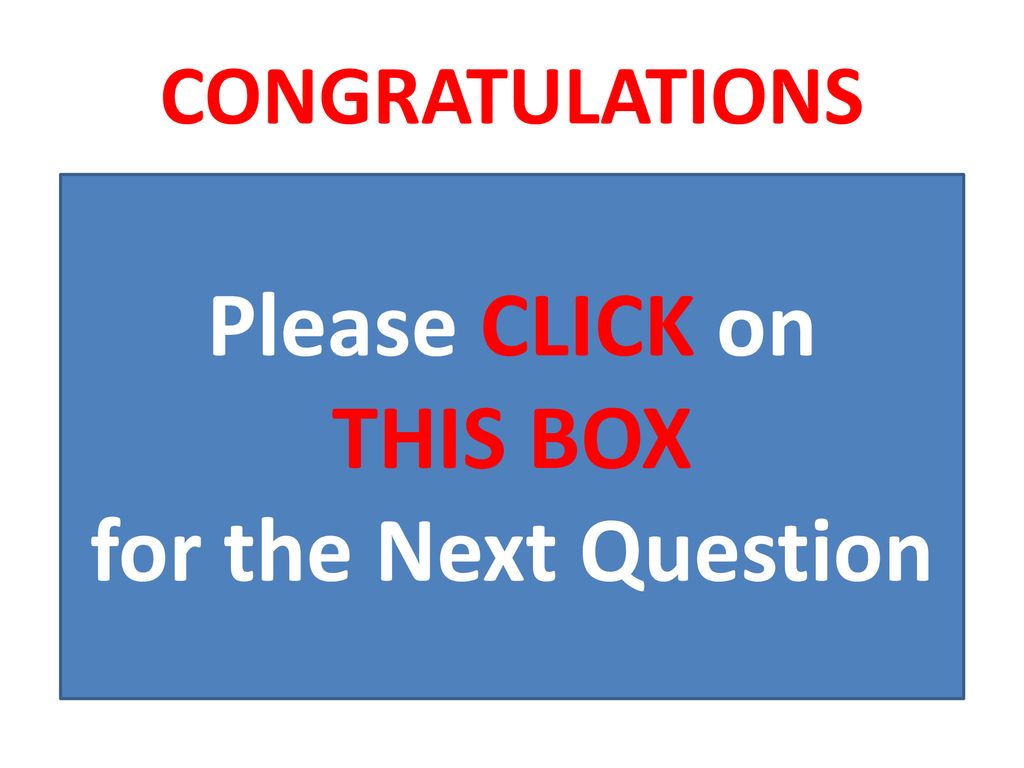 Please CLICK on THIS BOX for the Next Question