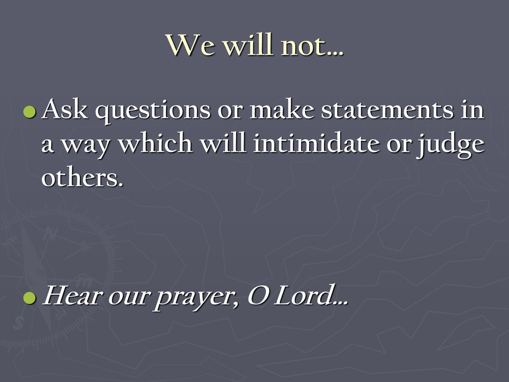 We will not… Ask questions or make statements in a way which will intimidate or judge others.
