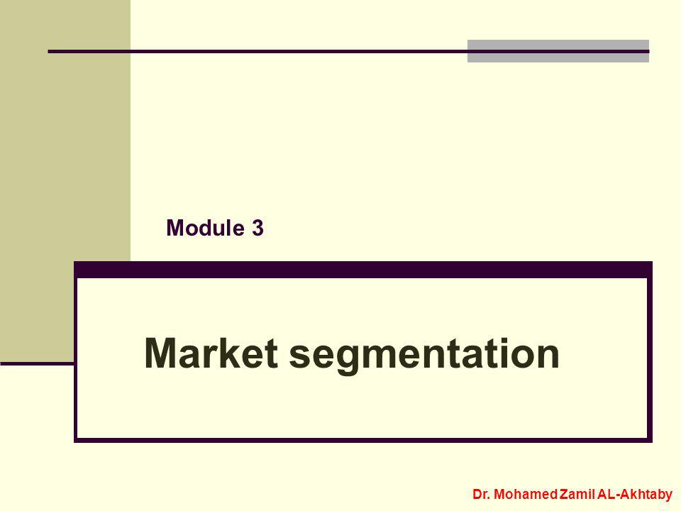 Module 3 Market segmentation Dr. Mohamed Zamil AL-Akhtaby