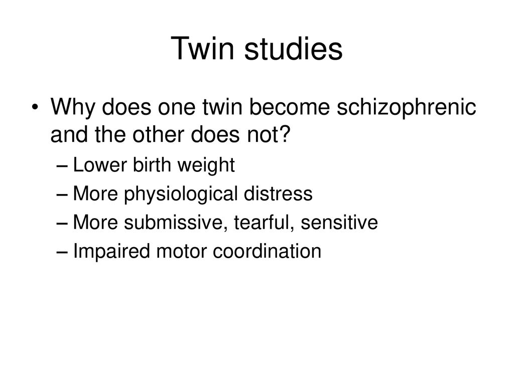 Twin studies Why does one twin become schizophrenic and the other does not Lower birth weight. More physiological distress.