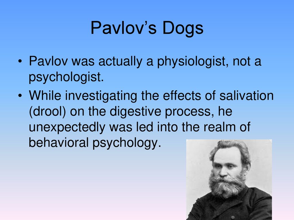 Pavlov’s Dogs Pavlov was actually a physiologist, not a psychologist.