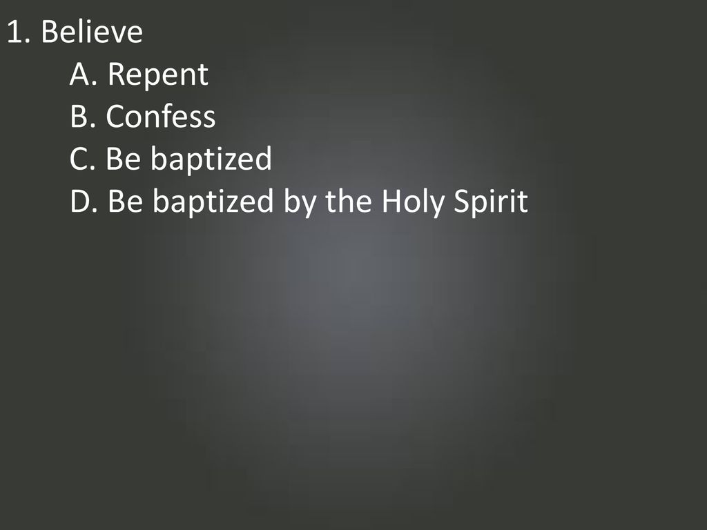 1. Believe A. Repent B. Confess C. Be baptized D. Be baptized by the Holy Spirit