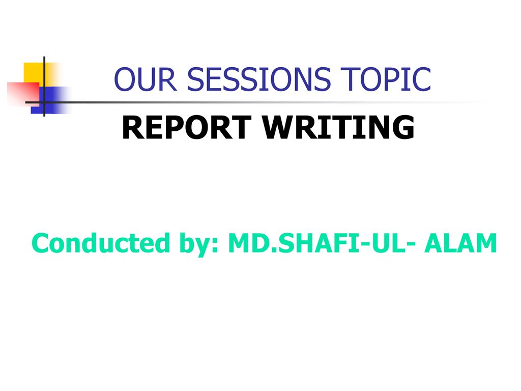 OUR SESSIONS TOPIC REPORT WRITING Conducted By MD SHAFI UL ALAM our-sessions-topic-report-writing-conducted-by-md-shafi-ul-alam