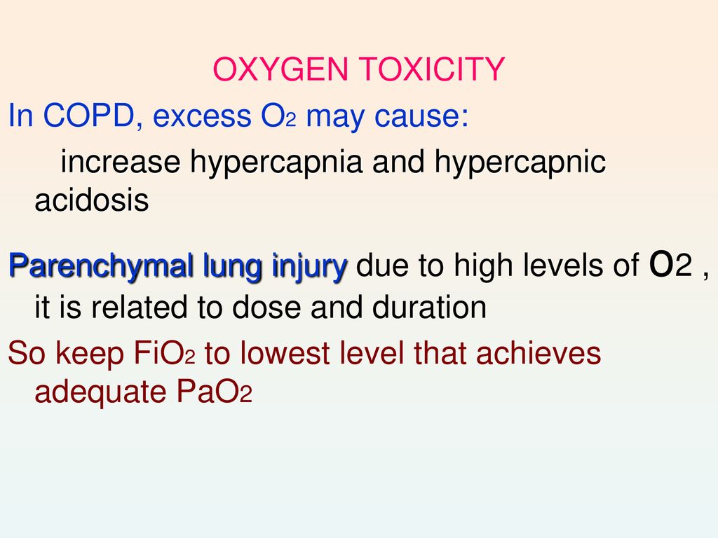 OXYGEN TOXICITY In COPD, excess O2 may cause: increase hypercapnia and hypercapnic acidosis.