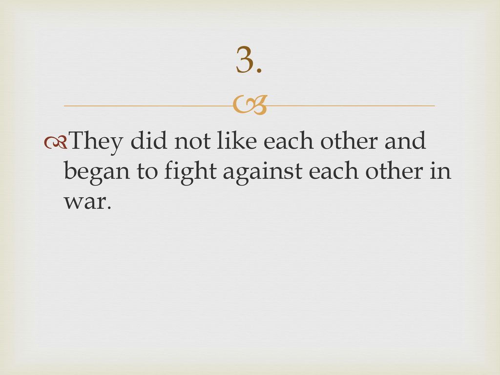 3. They did not like each other and began to fight against each other in war.