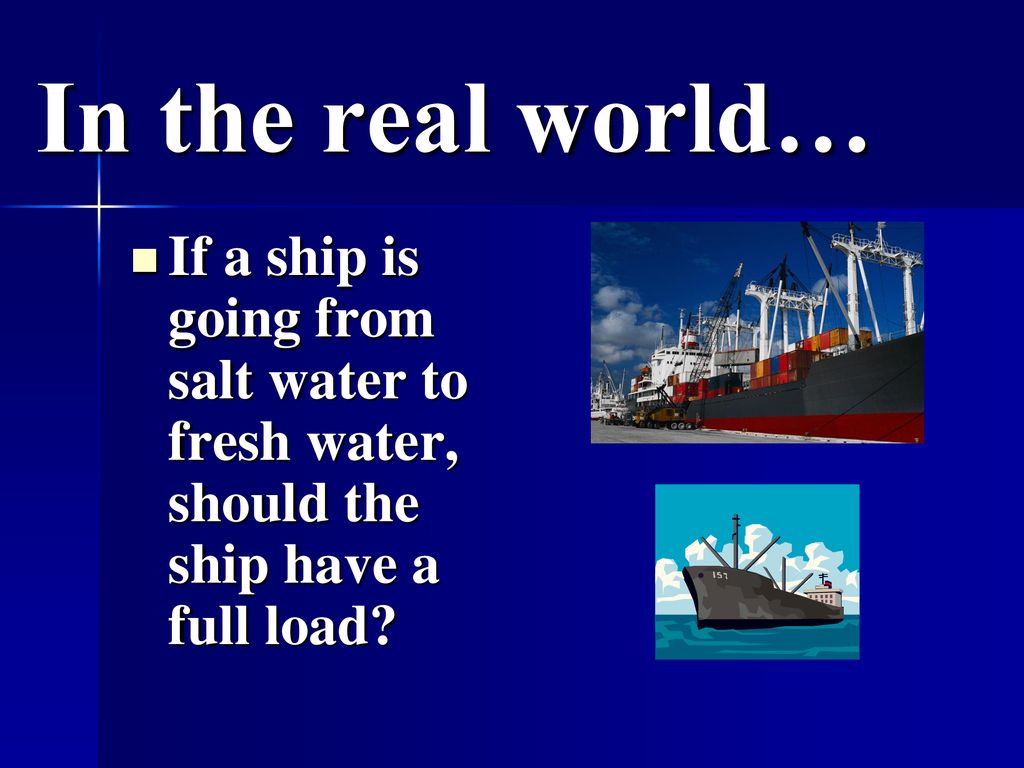 In the real world… If a ship is going from salt water to fresh water, should the ship have a full load