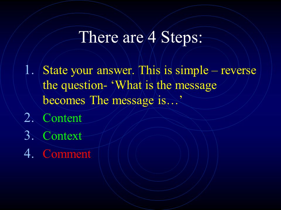 There are 4 Steps: State your answer. This is simple – reverse the question- ‘What is the message becomes The message is…’