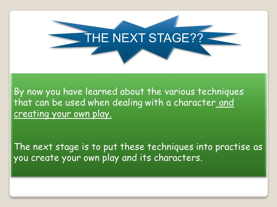 THE NEXT STAGE By now you have learned about the various techniques that can be used when dealing with a character and creating your own play.