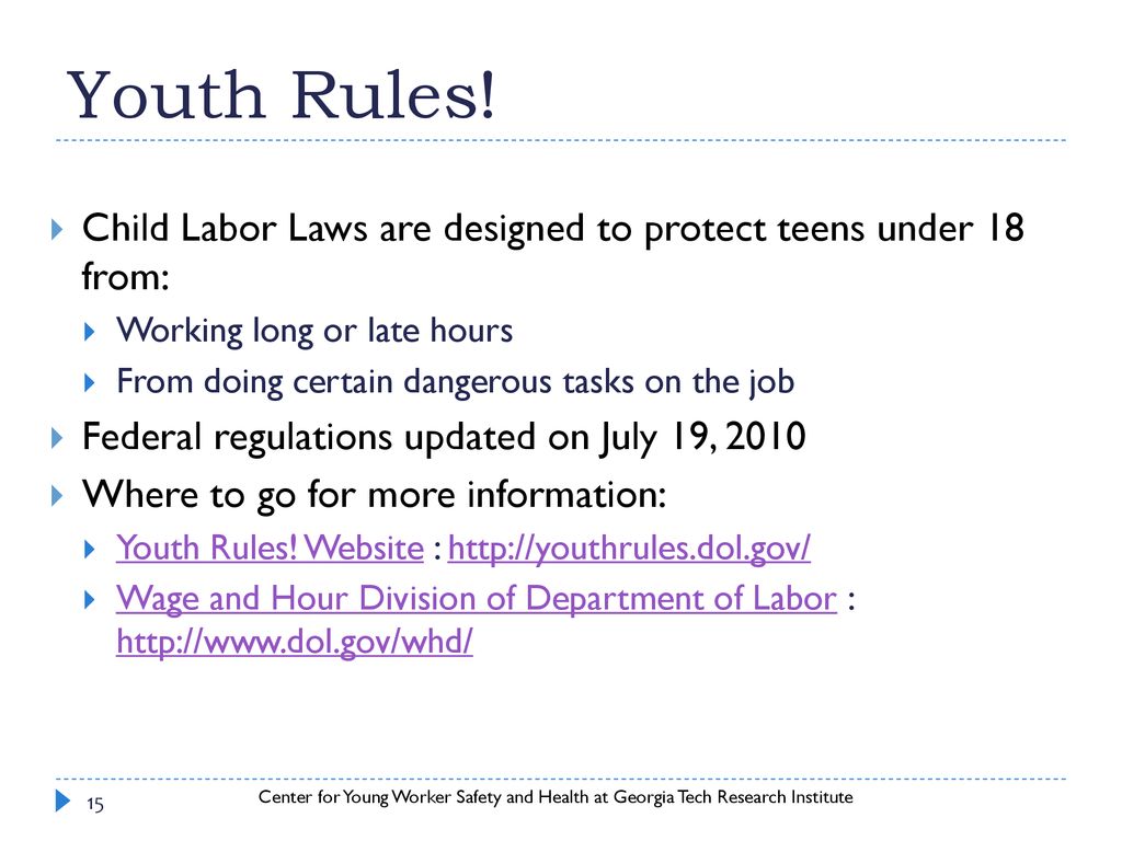 Youth Rules! Child Labor Laws are designed to protect teens under 18 from: Working long or late hours.