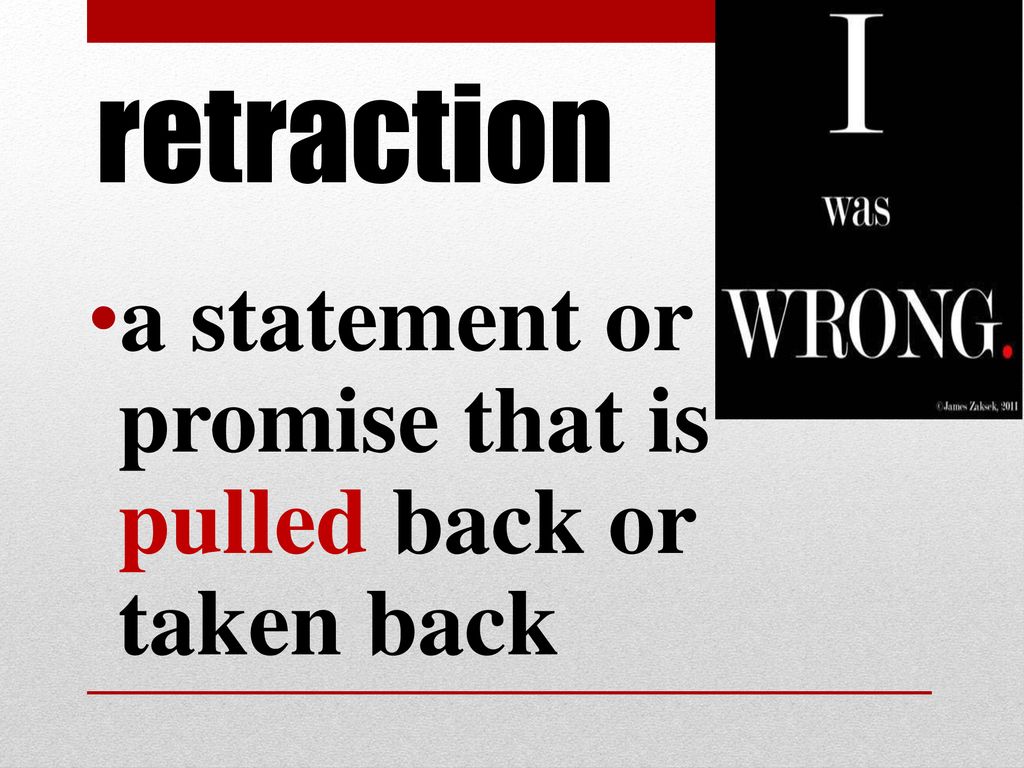 retraction a statement or promise that is pulled back or taken back