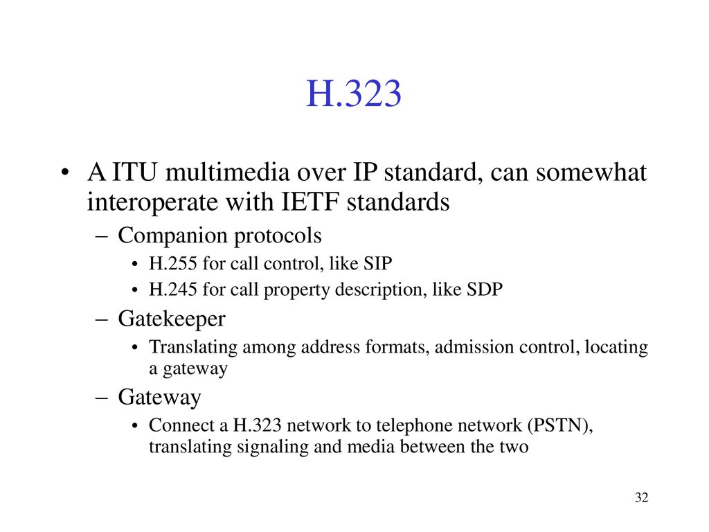 H.323 A ITU multimedia over IP standard, can somewhat interoperate with IETF standards. Companion protocols.
