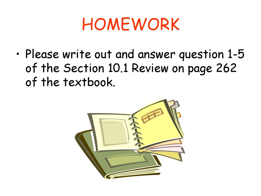 HOMEWORK Please write out and answer question 1-5 of the Section 10.1 Review on page 262 of the textbook.