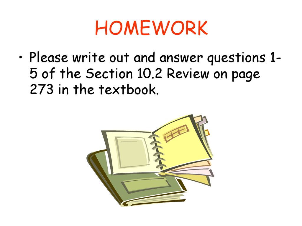 HOMEWORK Please write out and answer questions 1-5 of the Section 10.2 Review on page 273 in the textbook.