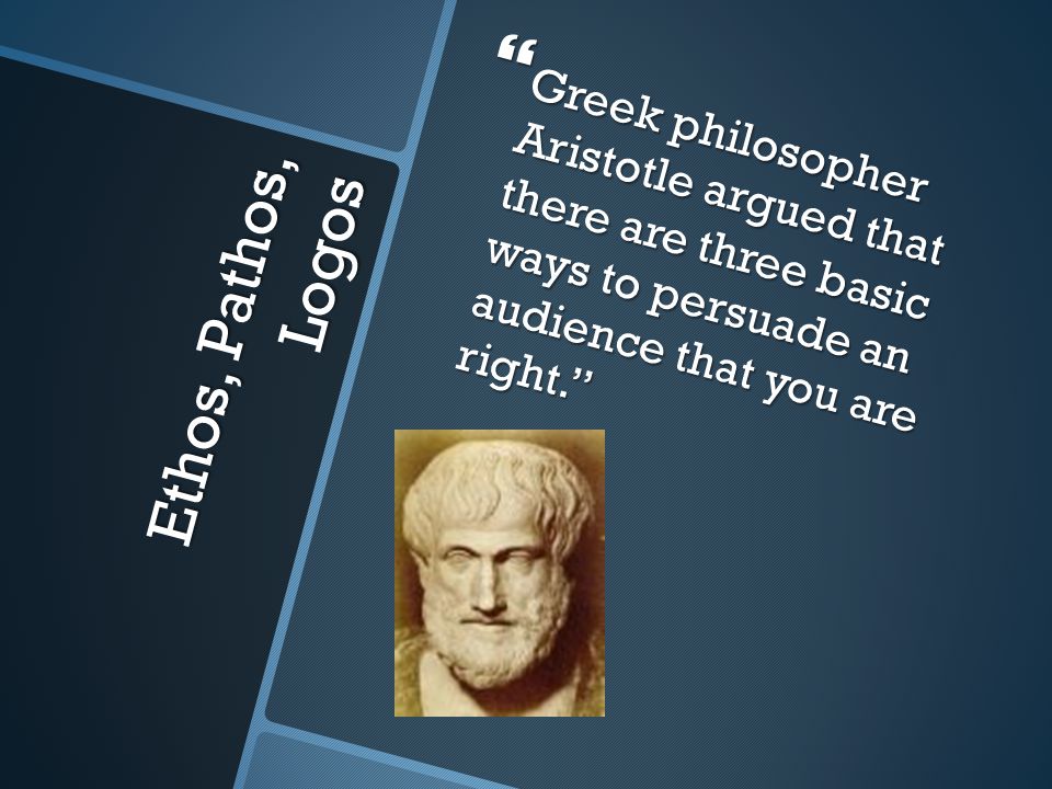 Greek philosopher Aristotle argued that there are three basic ways to persuade an audience that you are right.