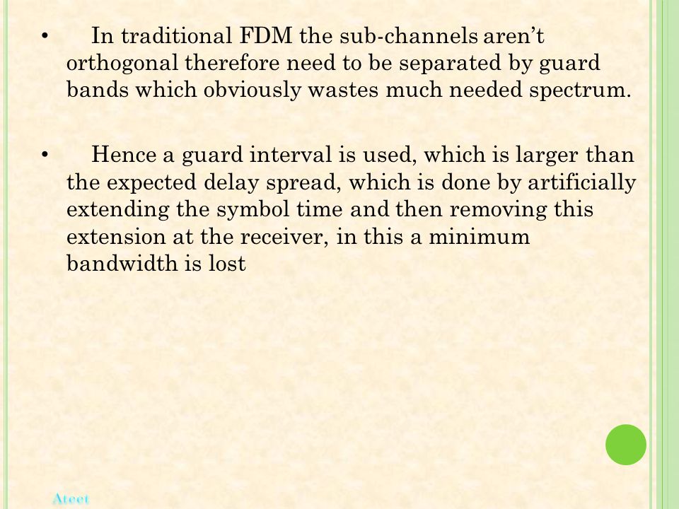 In traditional FDM the sub-channels aren’t orthogonal therefore need to be separated by guard bands which obviously wastes much needed spectrum.
