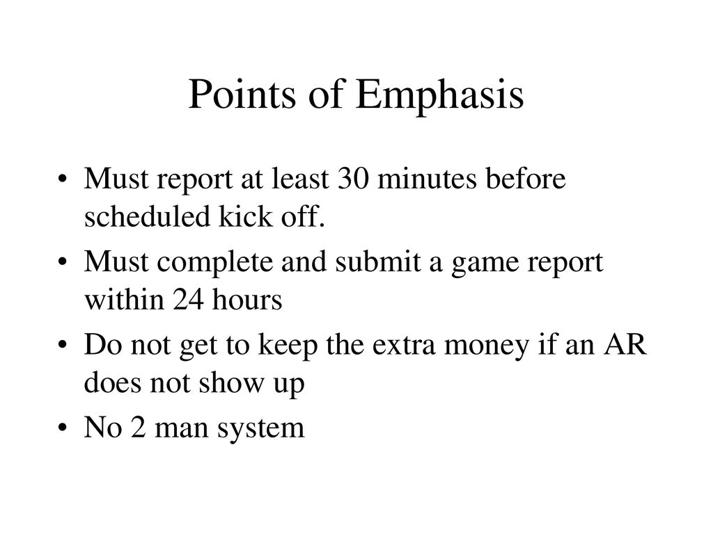Points of Emphasis Must report at least 30 minutes before scheduled kick off. Must complete and submit a game report within 24 hours.