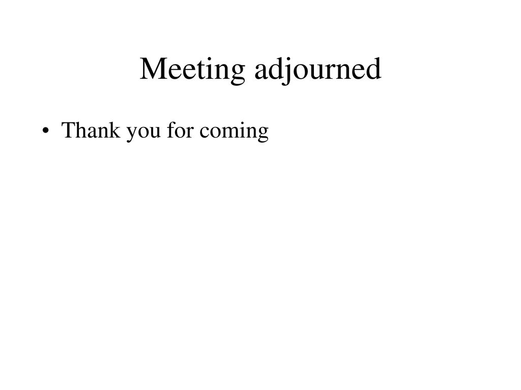 Meeting adjourned Thank you for coming