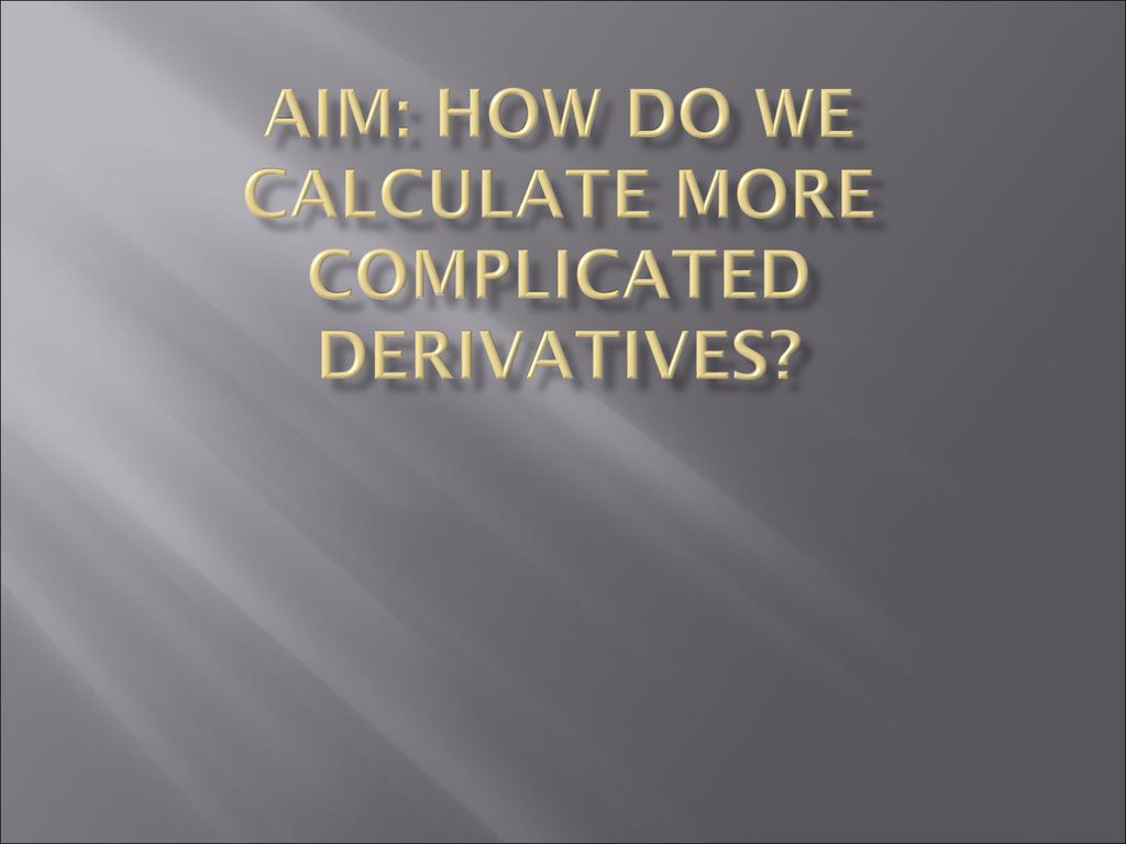 Aim: How do we calculate more complicated derivatives