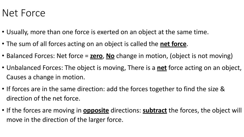 Net Force Usually, more than one force is exerted on an object at the same time. The sum of all forces acting on an object is called the net force.