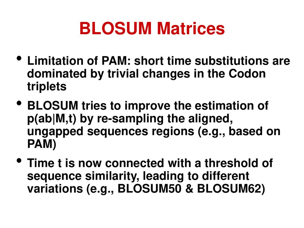 BLOSUM Matrices Limitation of PAM: short time substitutions are dominated by trivial changes in the Codon triplets.