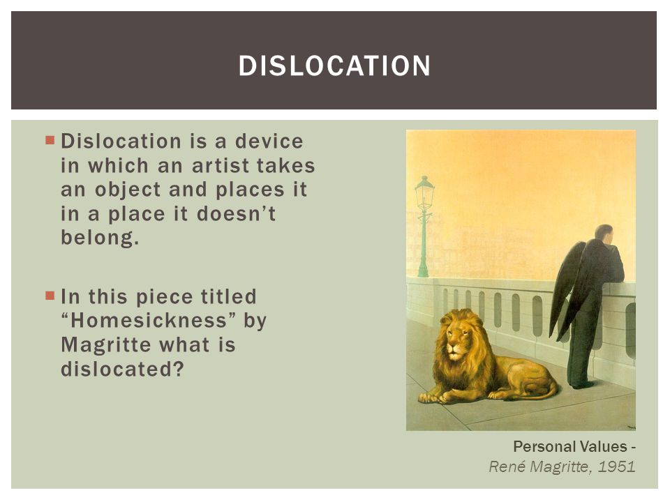 Dislocation Dislocation is a device in which an artist takes an object and places it in a place it doesn’t belong.