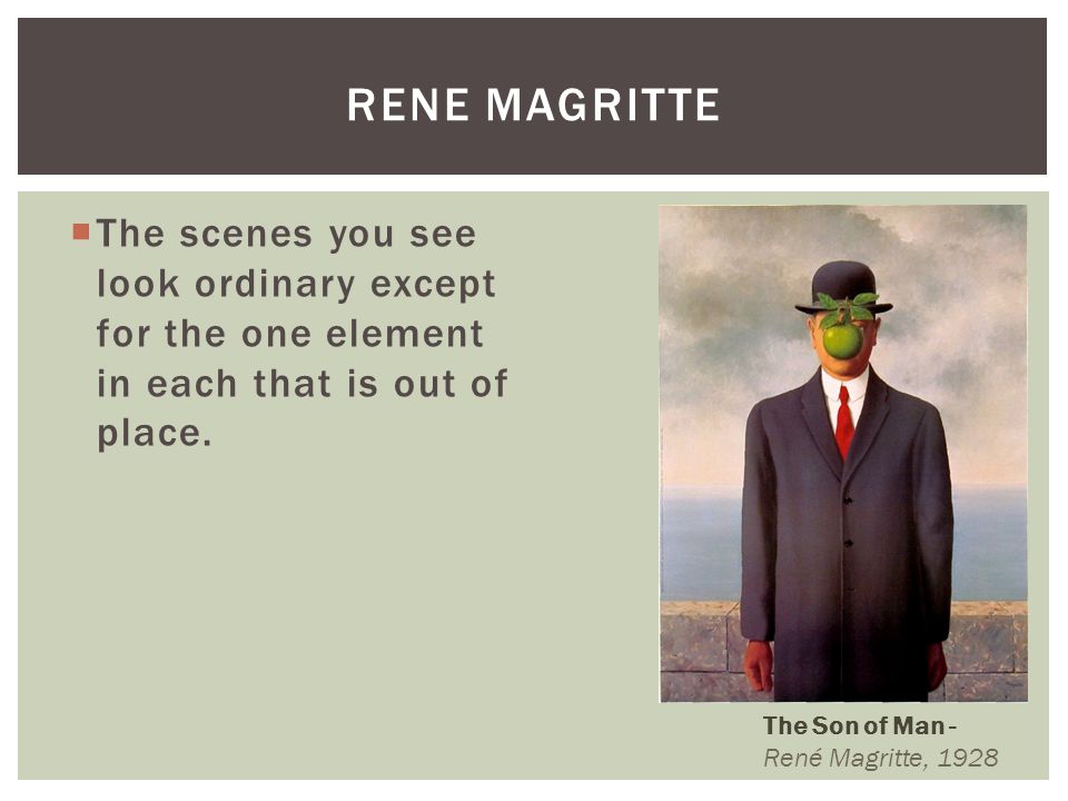 Rene Magritte The scenes you see look ordinary except for the one element in each that is out of place.