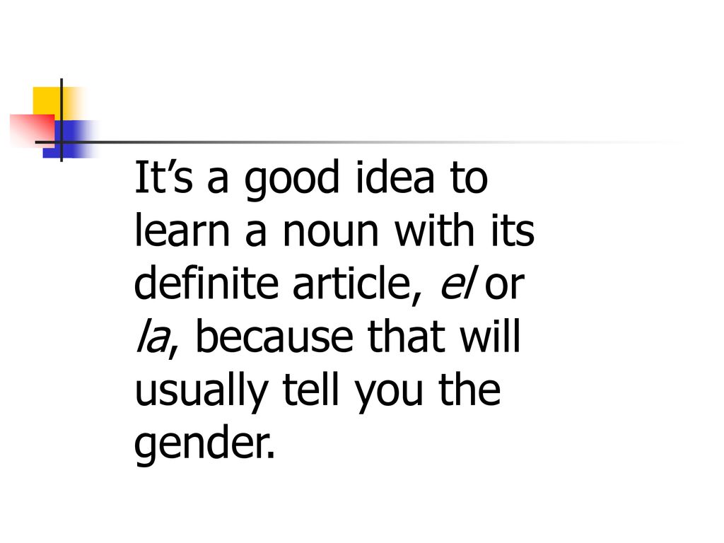 It’s a good idea to learn a noun with its. definite article, el or. la, because that will. usually tell you the.