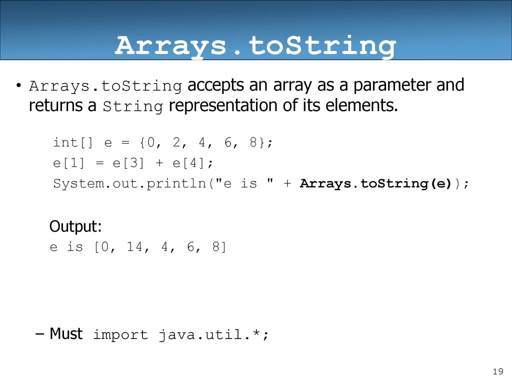 Arrays.toString Arrays.toString accepts an array as a parameter and returns a String representation of its elements.