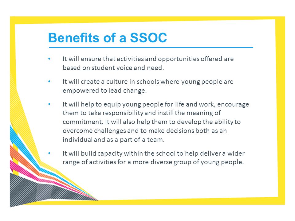 Benefits of a SSOC It will ensure that activities and opportunities offered are based on student voice and need.