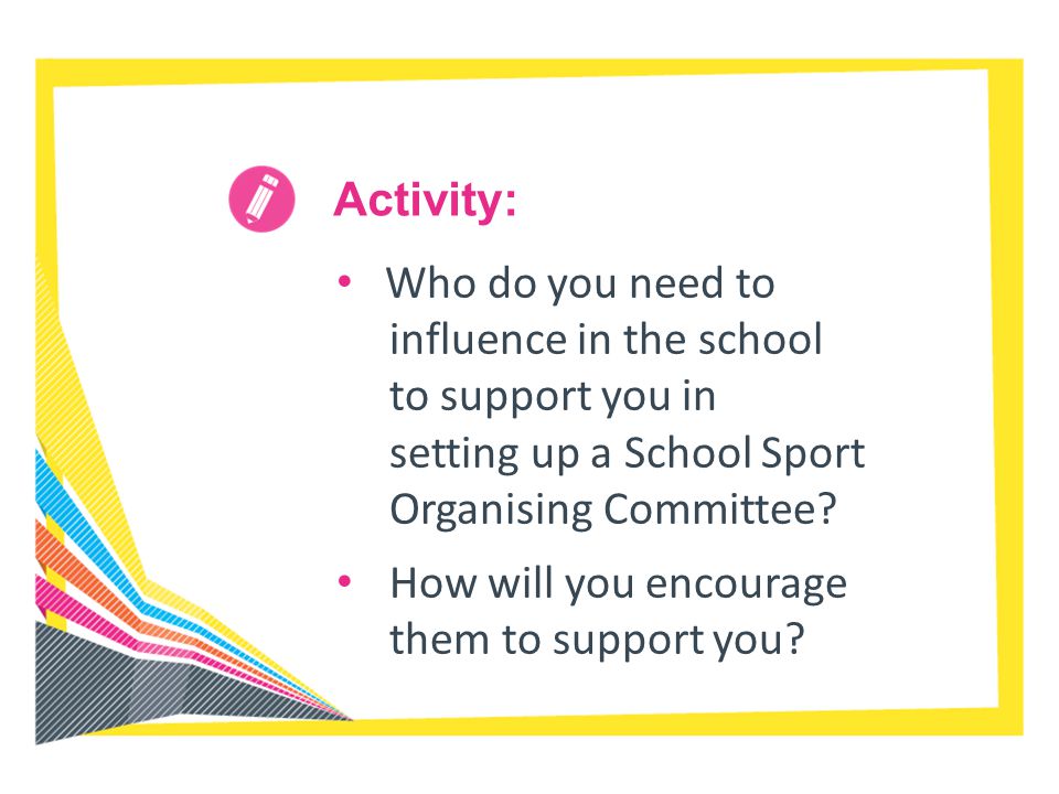 Activity: Who do you need to influence in the school to support you in setting up a School Sport Organising Committee