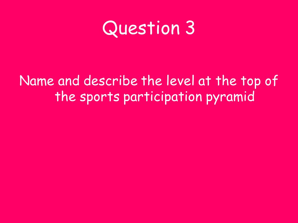 Question 3 Name and describe the level at the top of the sports participation pyramid
