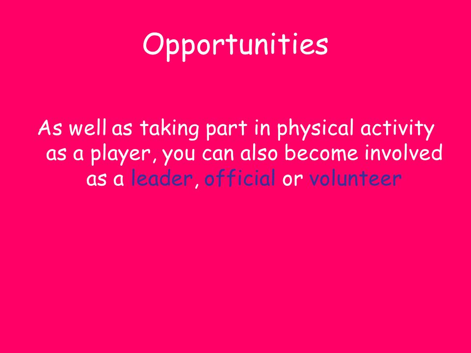 Opportunities As well as taking part in physical activity as a player, you can also become involved as a leader, official or volunteer.