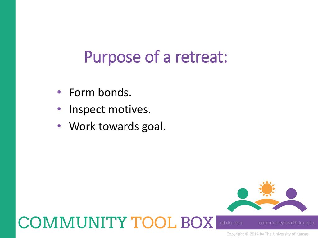 Purpose of a retreat: Form bonds. Inspect motives. Work towards goal.