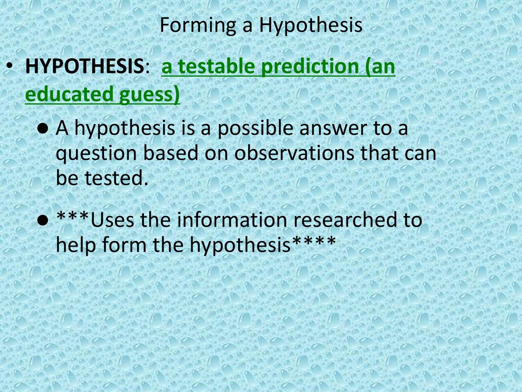 Forming a Hypothesis HYPOTHESIS: a testable prediction (an educated guess)