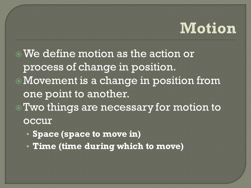 Motion We define motion as the action or process of change in position. Movement is a change in position from one point to another.
